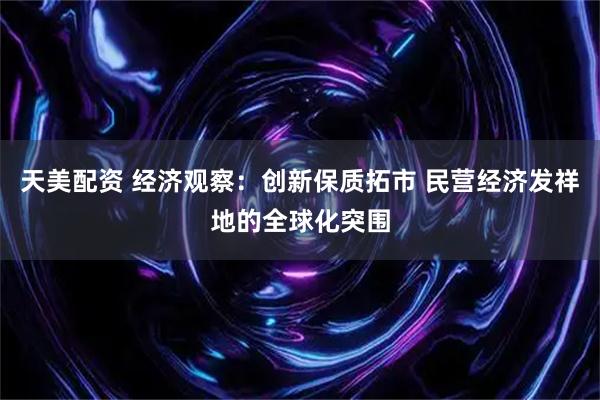 天美配资 经济观察：创新保质拓市 民营经济发祥地的全球化突围