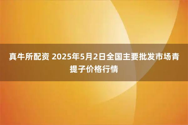 真牛所配资 2025年5月2日全国主要批发市场青提子价格行情