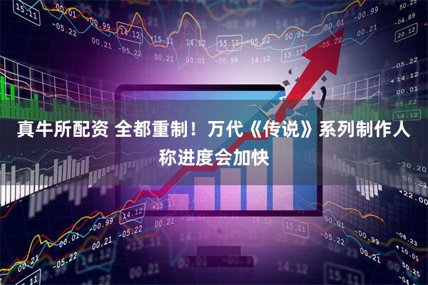 真牛所配资 全都重制！万代《传说》系列制作人称进度会加快