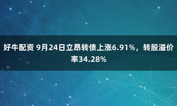 好牛配资 9月24日立昂转债上涨6.91%，转股溢价率34.28%