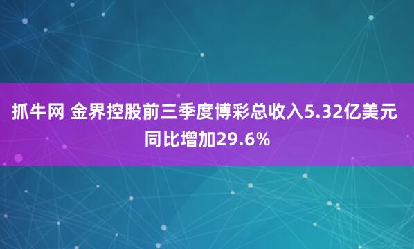 抓牛网 金界控股前三季度博彩总收入5.32亿美元 同比增加29.6%