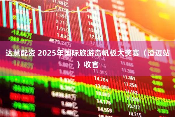 达慧配资 2025年国际旅游岛帆板大奖赛（澄迈站）收官