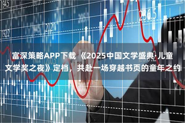 富深策略APP下载 《2025中国文学盛典·儿童文学奖之夜》定档，共赴一场穿越书页的童年之约
