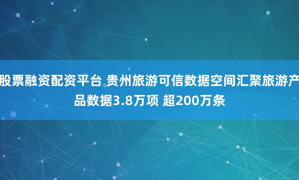 股票融资配资平台 贵州旅游可信数据空间汇聚旅游产品数据3.8万项 超200万条