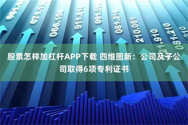 股票怎样加杠杆APP下载 四维图新：公司及子公司取得6项专利证书