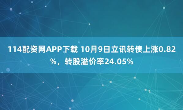 114配资网APP下载 10月9日立讯转债上涨0.82%，转股溢价率24.05%