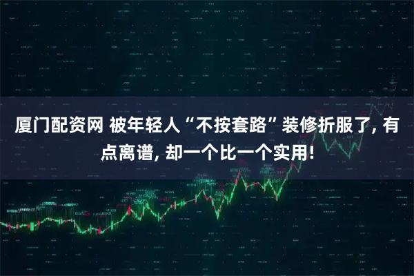 厦门配资网 被年轻人“不按套路”装修折服了, 有点离谱, 却一个比一个实用!