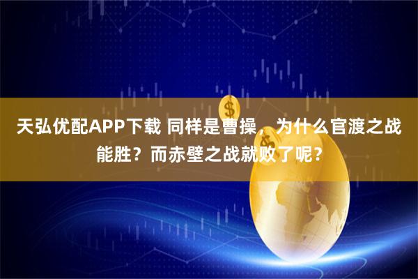 天弘优配APP下载 同样是曹操，为什么官渡之战能胜？而赤壁之战就败了呢？