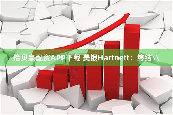 拾贝赢配资APP下载 美银Hartnett：终结\